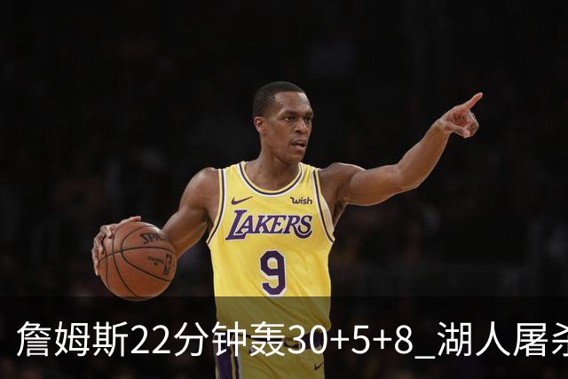 詹姆斯22分钟轰30+5+8 湖人屠杀鹈鹕晋级决赛