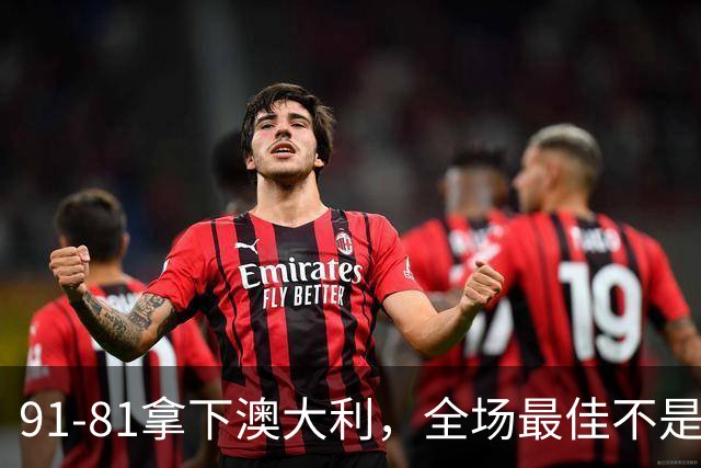 91-81拿下澳大利，全场最佳不是王俊杰，这人才是中国男篮的功臣